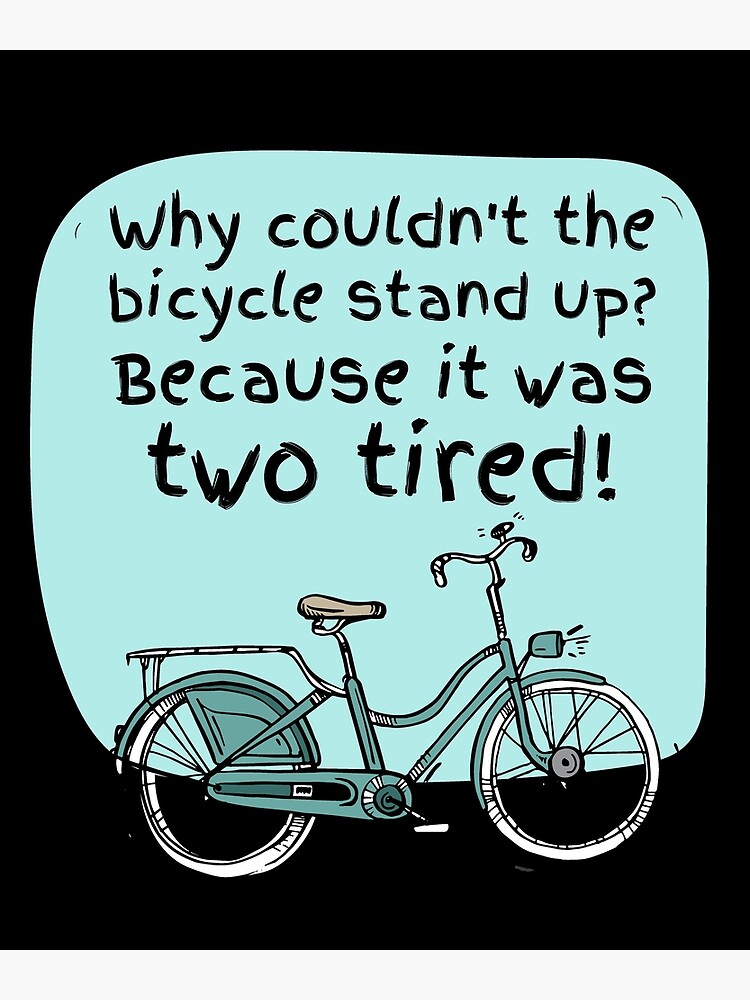 "Why couldn't the bicycle stand up? because it was two tired!" Poster