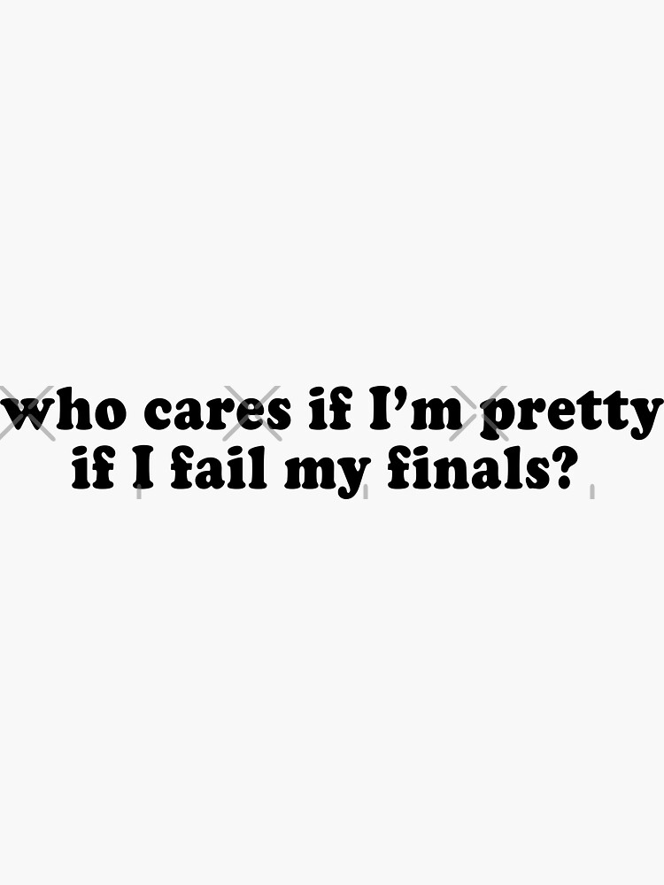 who-cares-if-i-m-pretty-if-i-fail-my-finals-sticker-for-sale-by