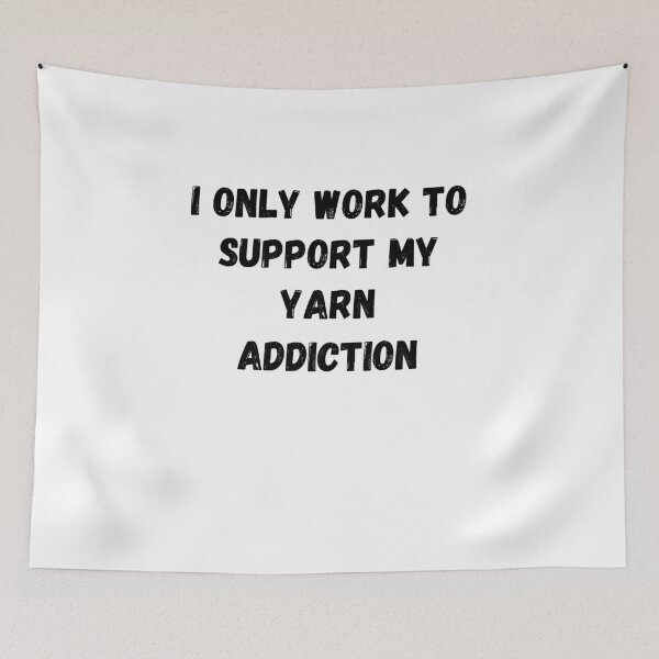Item preview, I Only Work to Support My Yarn Addiction designed and sold by Knitterty.