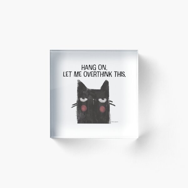 Black Cat Full of Snark - Hang On. Let Me Overthink This. Acrylic Block