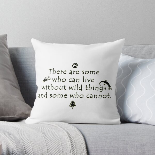 “There are some who can live without wild things and some who cannot.” - quote Throw Pillow