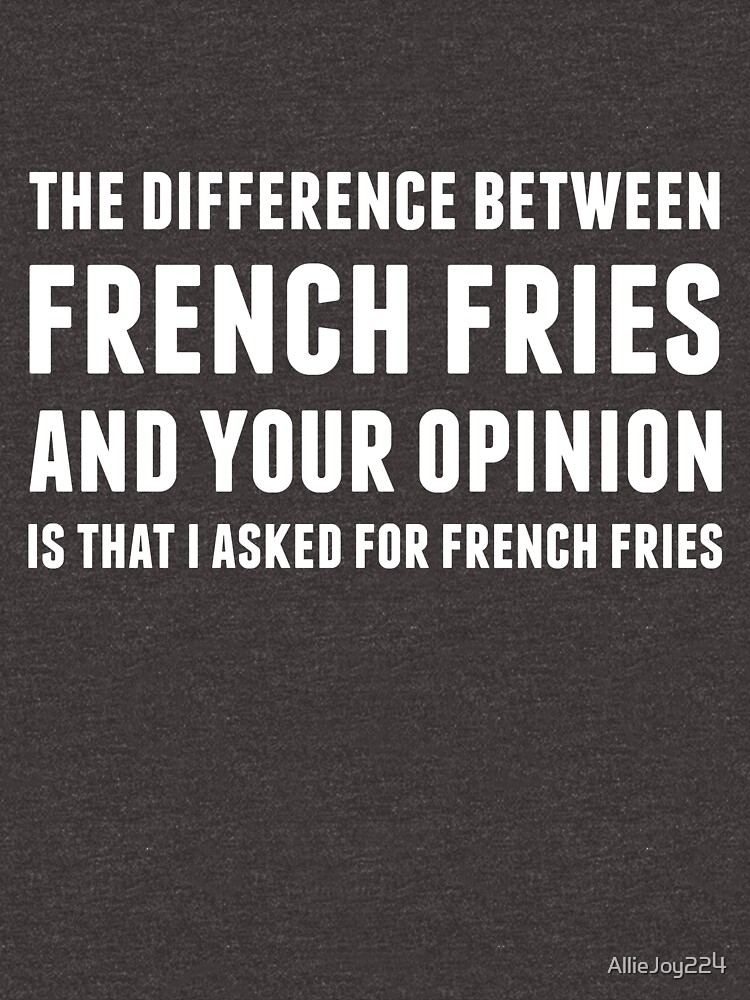 "The Difference Between French Fries and Your Opinion in white" Tshirt