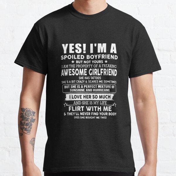 Yes I M A Spoiled Boyfriend She Has Tattoos T Shirt T Shirt By Lzc5562 Redbubble