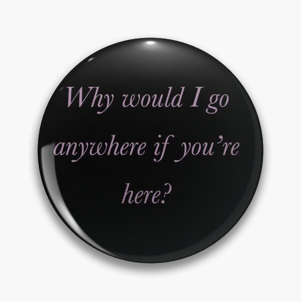 Item preview, Why Would I Go Anywhere If You're Here? designed and sold by KingOfClubs98.