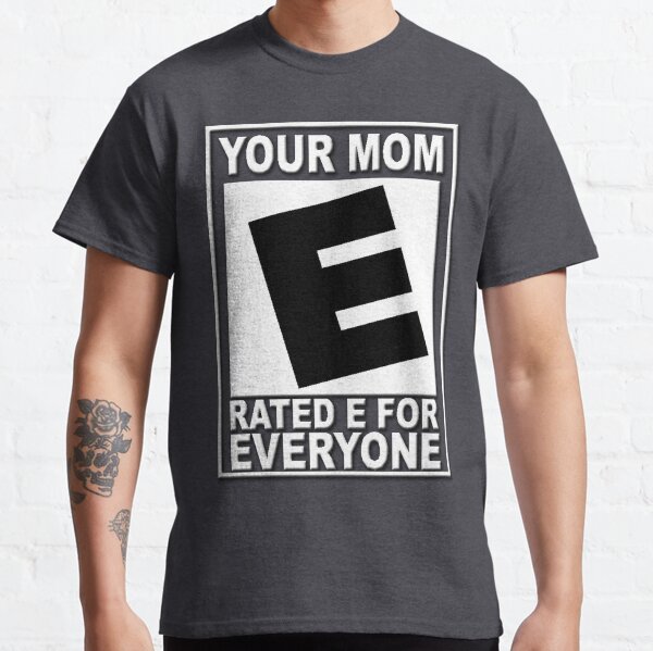 Your Mom is rated "E" for EVERYONE Classic T-Shirt