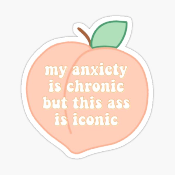my anxiety is chronic, but my ass is iconic Sticker
