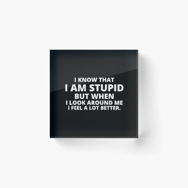 Item preview, i know that i am stupid but when i look around me i feel a lot better,i am stupid but when i look around me i feel a lot better Quote designed and sold by BousboulaStorie.