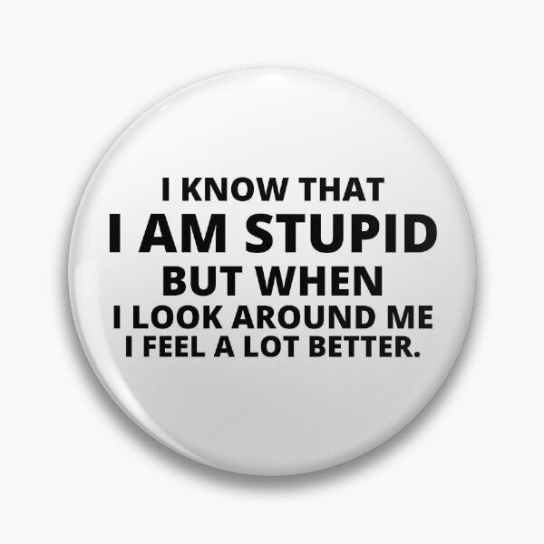 Item preview, i know that i am stupid but when i look around me i feel a lot better,i am stupid but when i look around me i feel a lot better Quote designed and sold by BousboulaStorie.