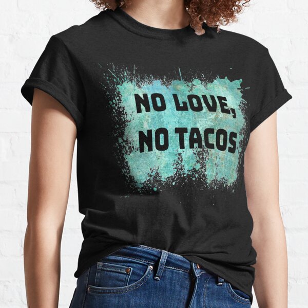 No Love, No Tacos Classic T-Shirt