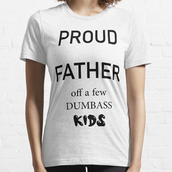  Proud Father of a Few Dumbass Kids  Essential T-Shirt