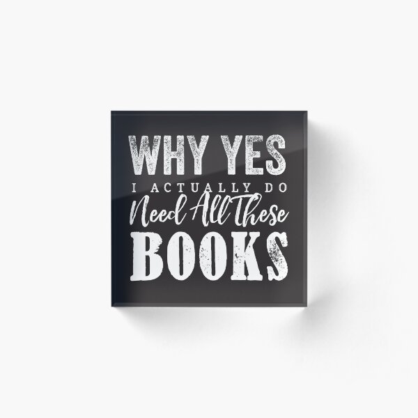 Why Yes, I Actually Do Need All These Books Acrylic Block