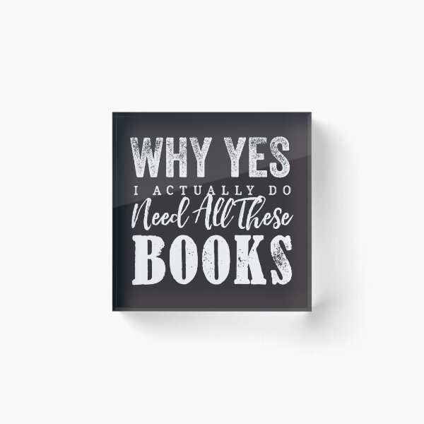 Why Yes, I Actually Do Need All These Books Acrylic Block