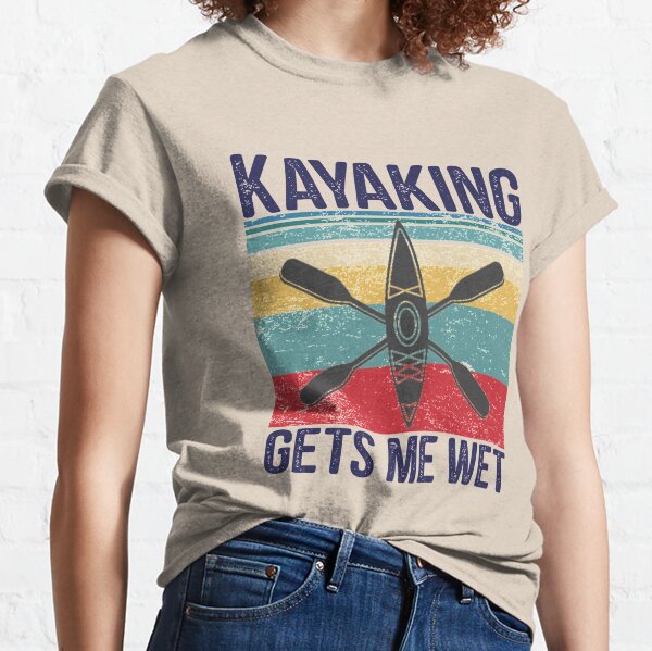 kayaking gets me wet t shirt