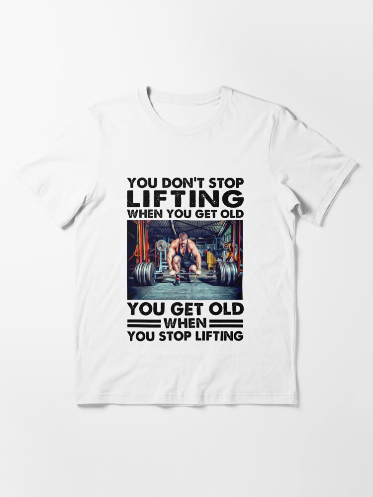 You don't stop lifting when you get older you get old when you lift, best  gift for lifting lover Essential | Essential T-Shirt