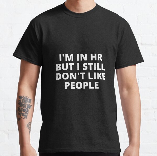 I'm in HR but I still don't like people. Classic T-Shirt