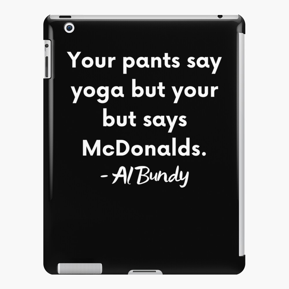 Your Pants Say Yoga But Your Butt Says Mcdonalds Al Bundy Ipad Case