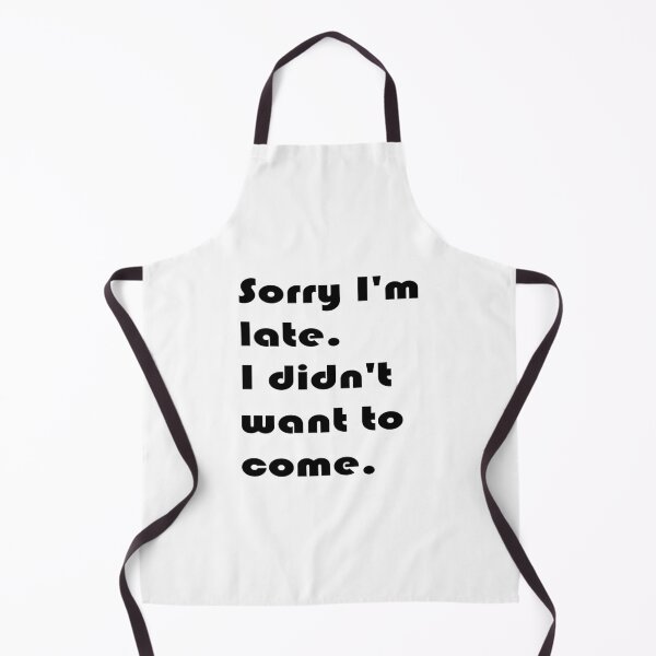 Item preview, Sorry I'm late. I didn't want to come. designed and sold by YOUR SHOP.