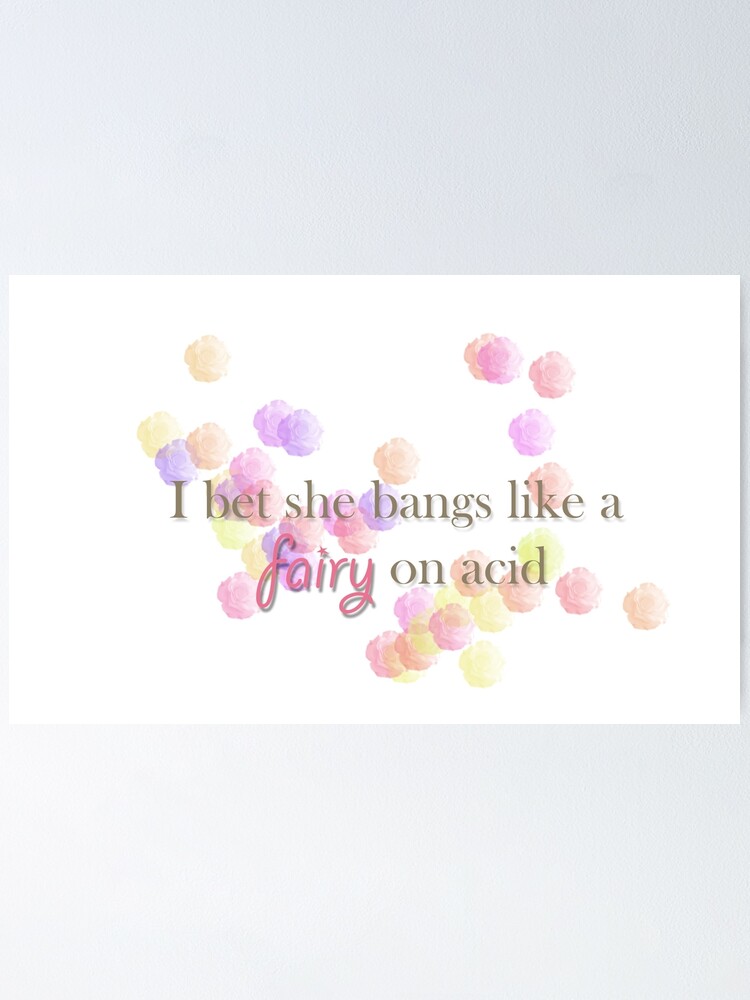 Fairy like i bet a on acid she bangs I bet