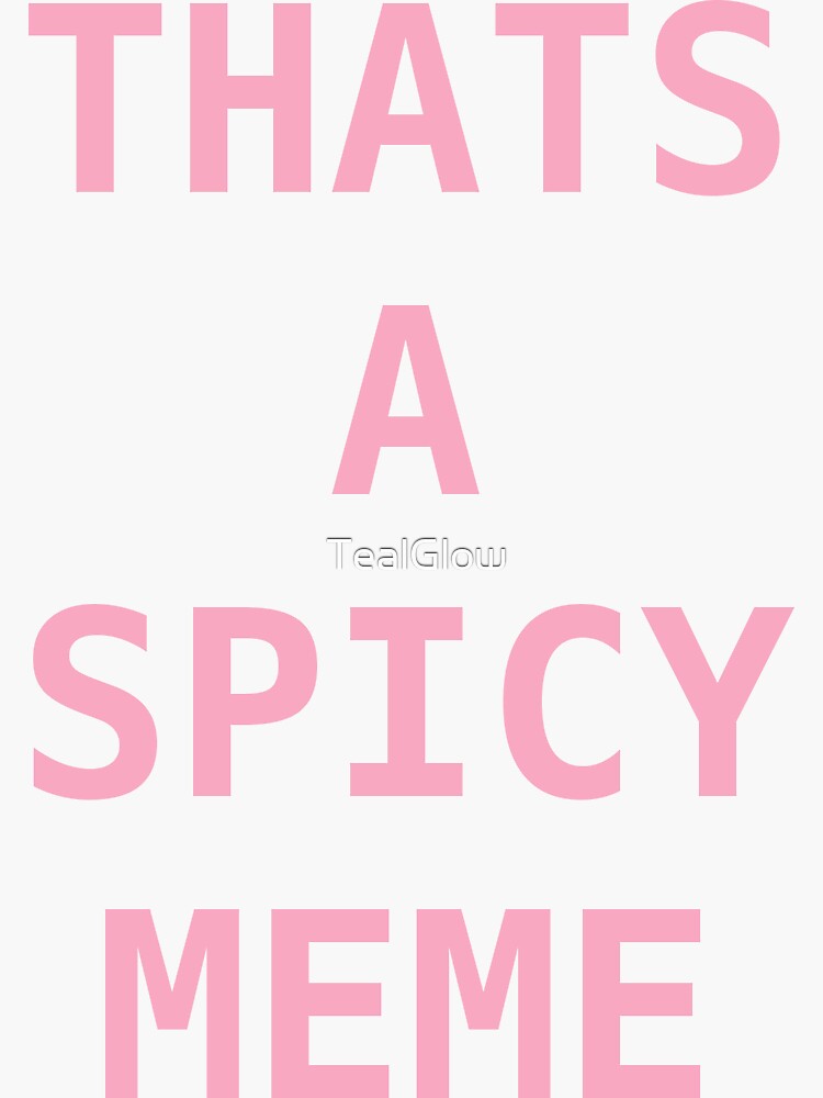 Thats a spicy meme by TealGlow