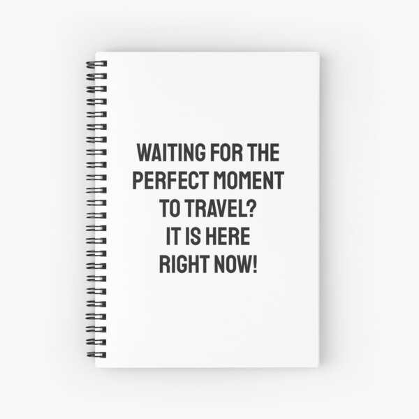 Waiting for the perfect moment to travel? It is here right now! Spiral Notebook