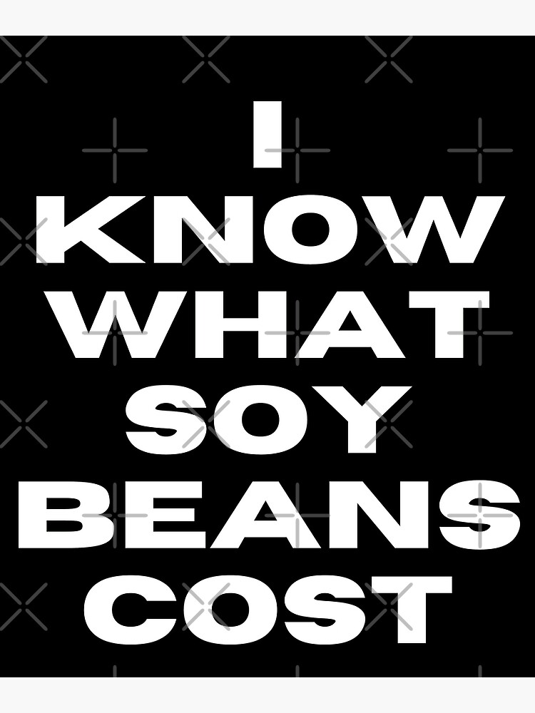 "I Know What Soy Beans Cost funny meme" Poster for Sale by DerekJSmith Redbubble