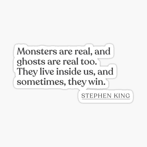 Stephen King - Monsters are real, and ghosts are real too. They live inside us, and sometimes, they win. Sticker
