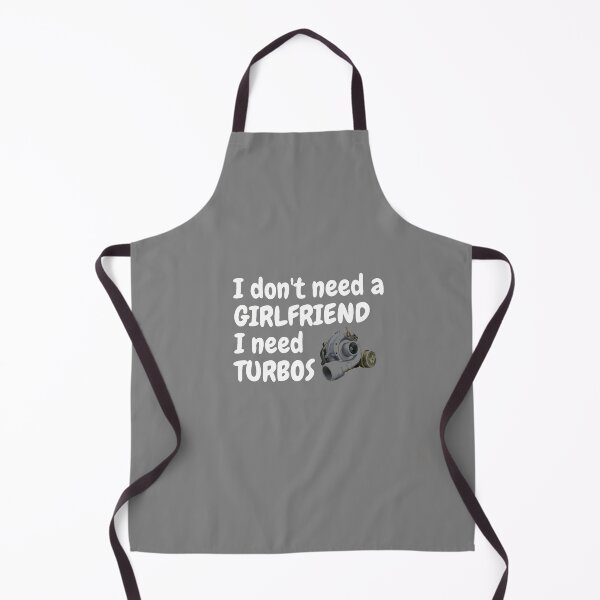 Item preview, i Don't Need a Girlfriend I Need Turbos designed and sold by TheGreekGuy.