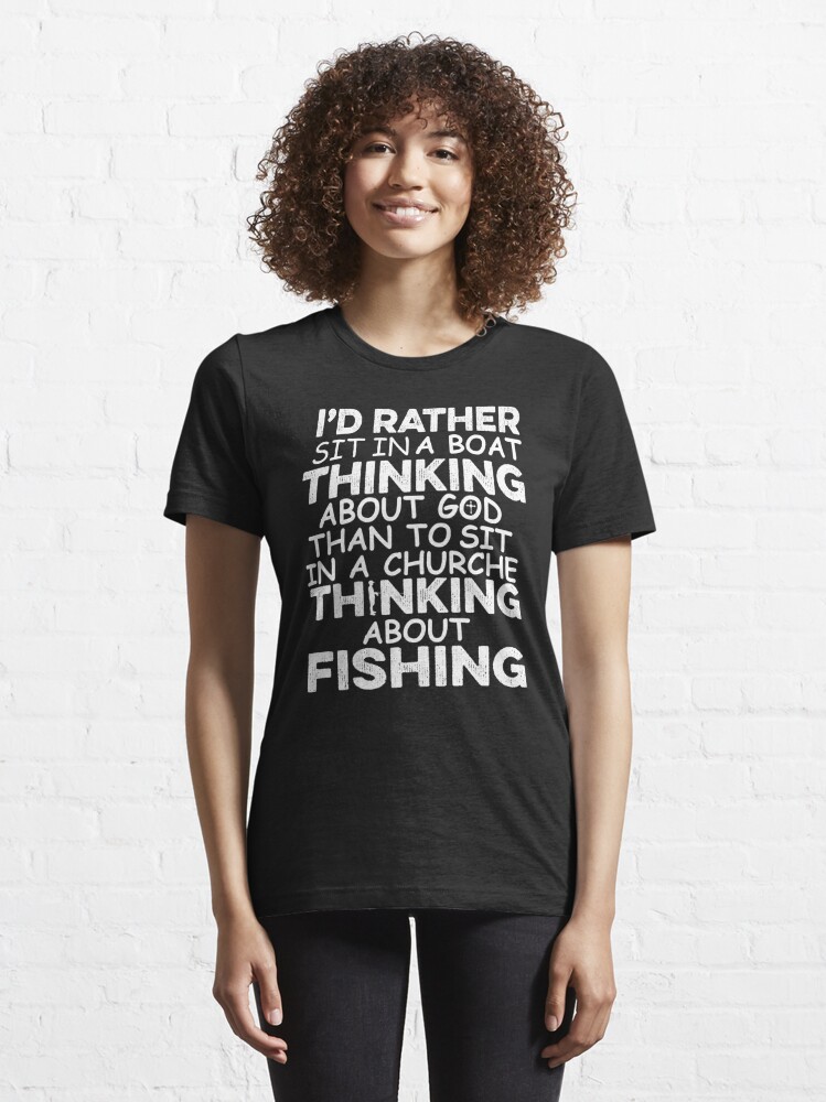 I'd Rather Sit In A Boat Thinking About God, Fishing Quote, Fishing Design, Funny  Fishing Essential T-Shirt for Sale by Aerial Addicts