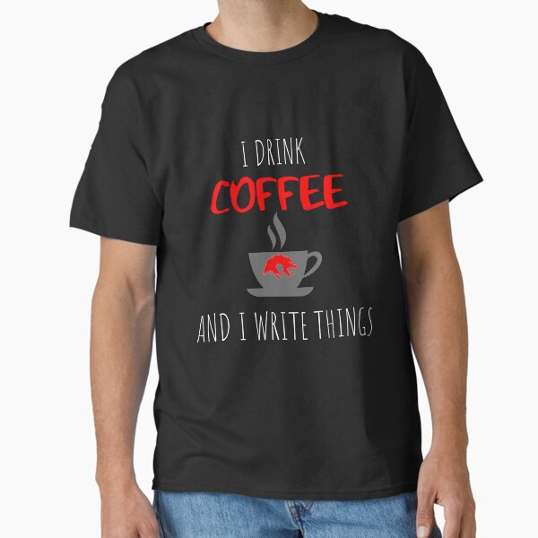 I drink coffee and I write things Classic T-Shirt