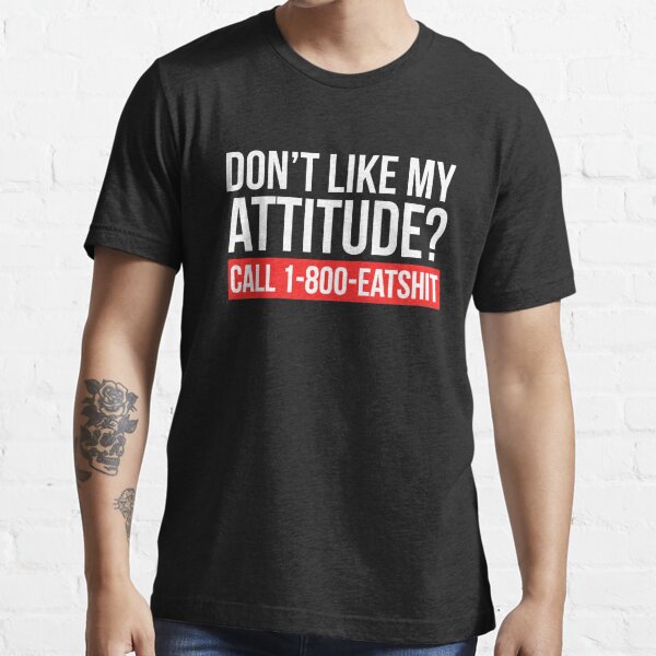 Don’t Like My Attitude ? Call 1-800-eatshit Essential T-Shirt