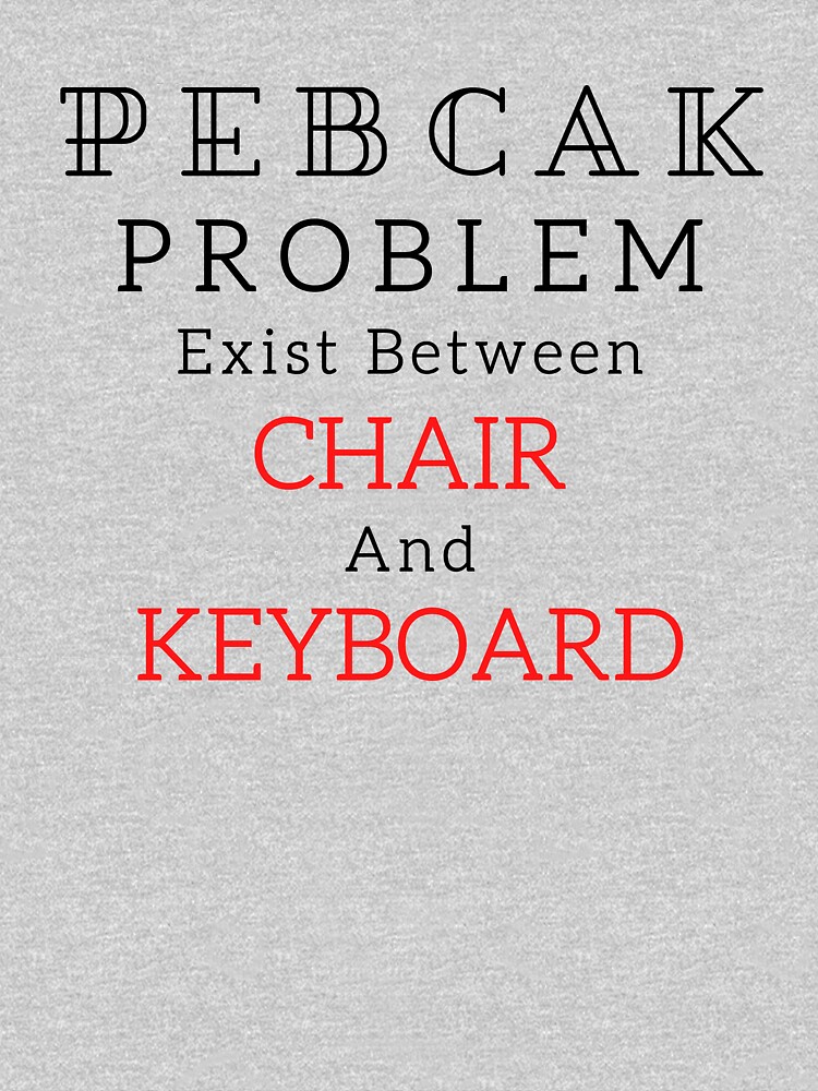 "PEBCAK Problem Exists Between Chair And Keyboard" Tshirt by ClassyGeek1 Redbubble pebcak