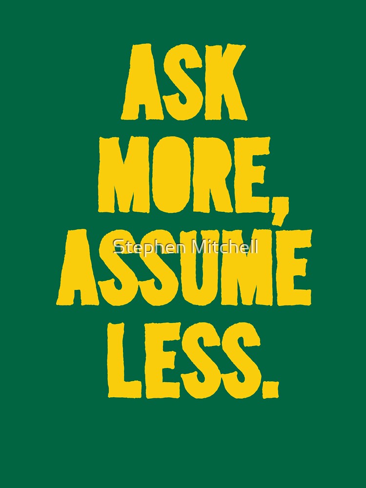 ASK MORE, ASSUME LESS by ezcreative
