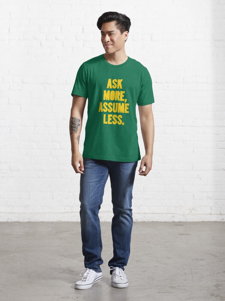 Alternate view of ASK MORE, ASSUME LESS Essential T-Shirt