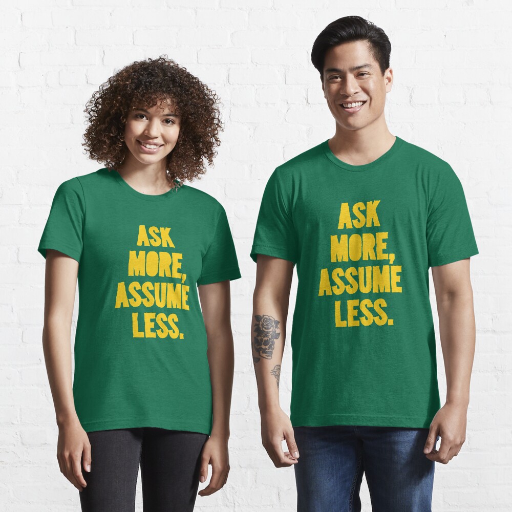 ASK MORE, ASSUME LESS Essential T-Shirt