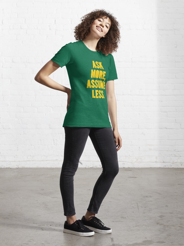 Alternate view of ASK MORE, ASSUME LESS Essential T-Shirt