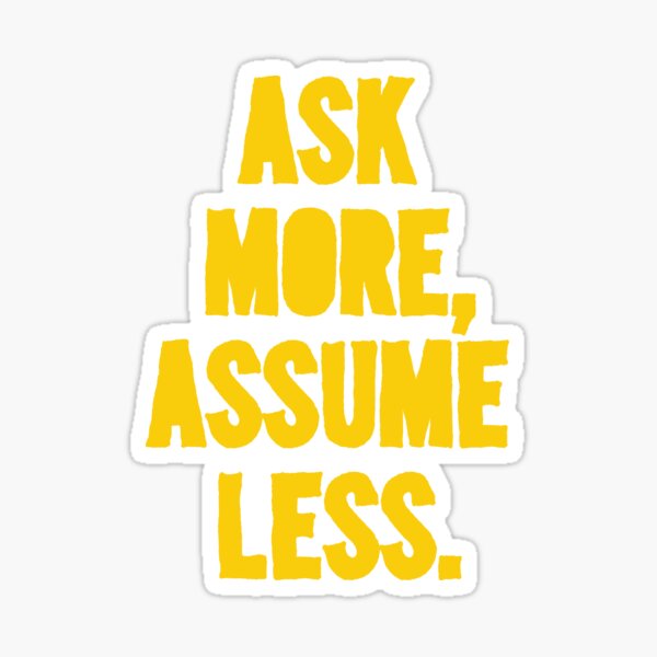 ASK MORE, ASSUME LESS Sticker