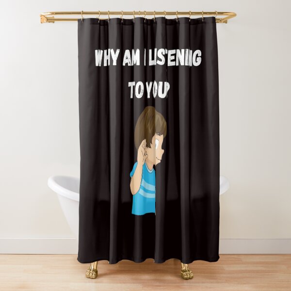WHY AM I LISTENING TO YOU? Shower Curtain