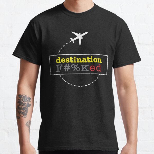 Destination Fucked F#%Ked Classic T-Shirt