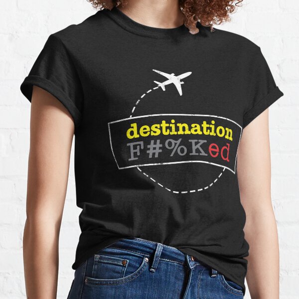 Destination Fucked F#%Ked Classic T-Shirt
