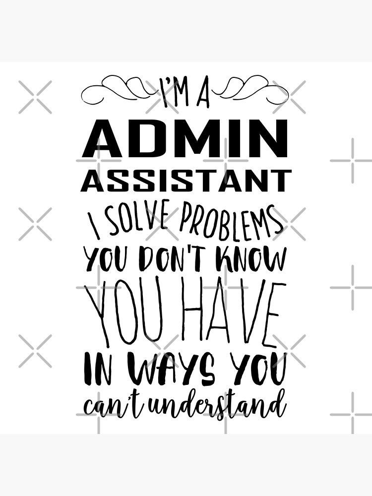 Im Admin Assistant I Solve Problems You Dont Know You Have In Ways You Cant Understand T 9572