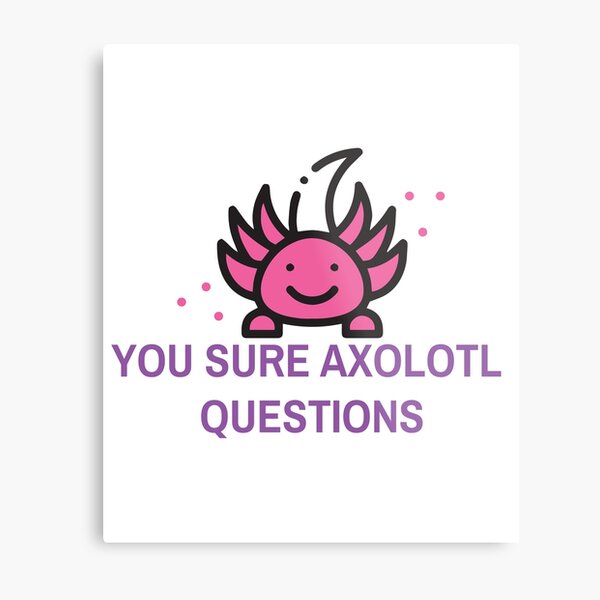 You Sure Axolotl Questions Metal Print