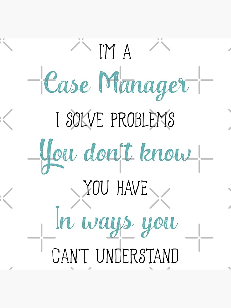 Im A Case Manager I Solve Problems You Dont Know You Have In Ways You Cant Understand T 4125