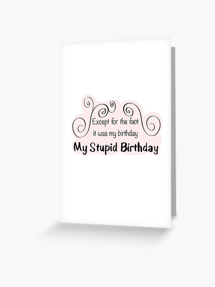 it was my birthday my stupid birthday