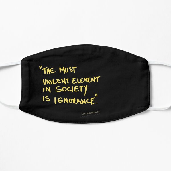 The most violent element in society is ignorance. - Emma Goldman Flat Mask