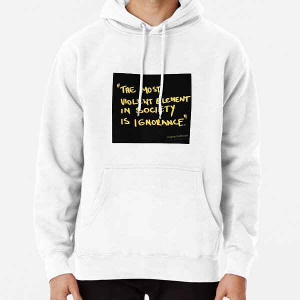 The most violent element in society is ignorance. - Emma Goldman Pullover Hoodie