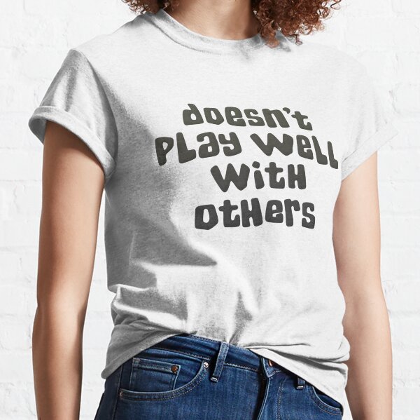 Doesn't Play Well With Others Classic T-Shirt