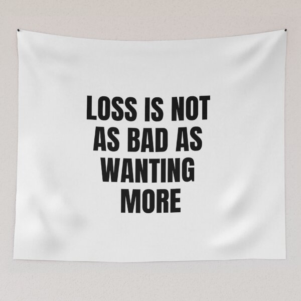 Item preview, Life Quote - Loss Is Not As Bad As Wanting More designed and sold by greenchimp.