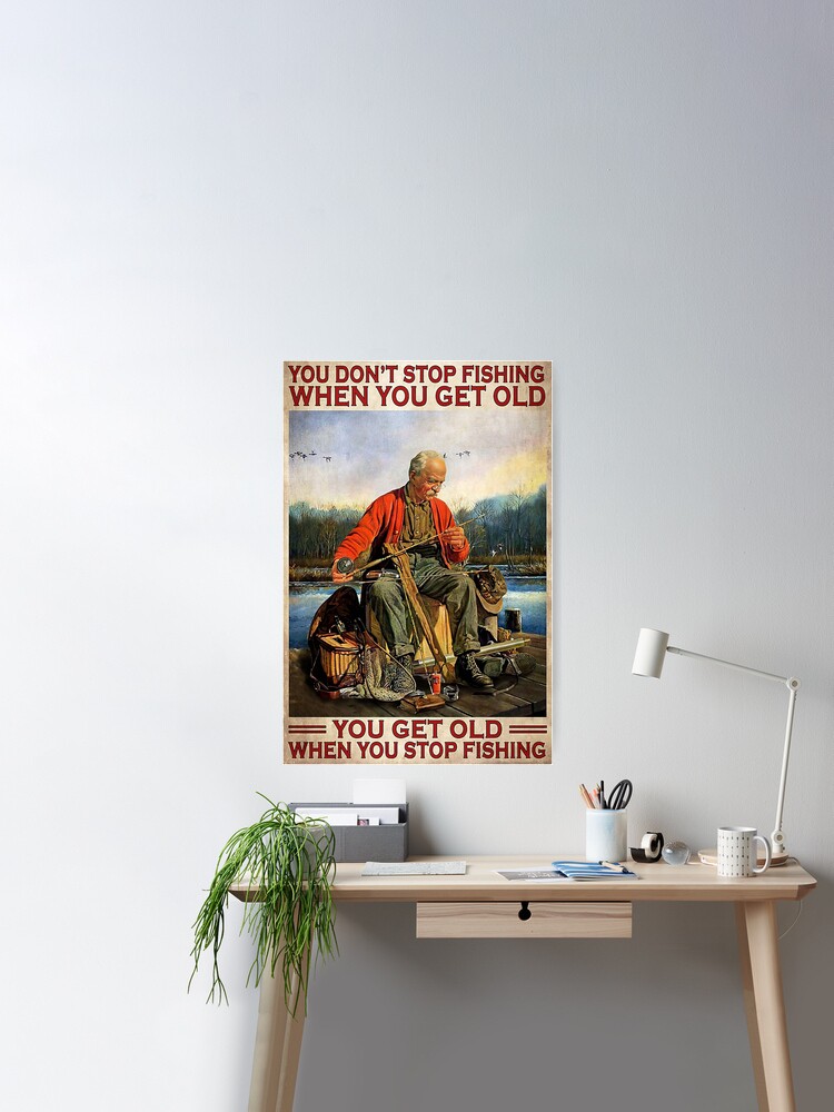 You Don't Stop Fishing When You Get Old - Old Man Fishing Poster