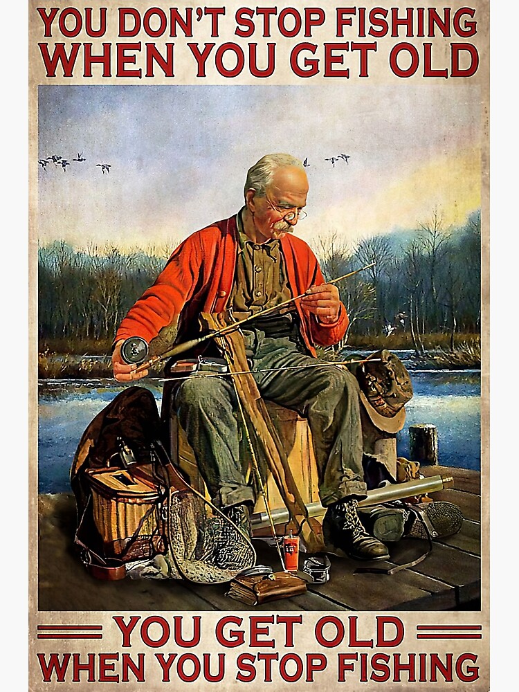 You Don't Stop Fishing When You Get Old - Old Man Fishing Poster for Sale  by MorningJoco