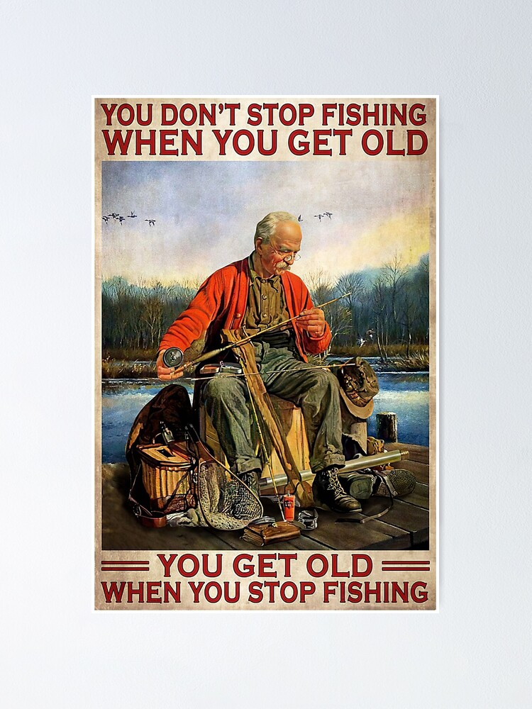 You Don't Stop Fishing When You Get Old - Old Man Fishing | Poster